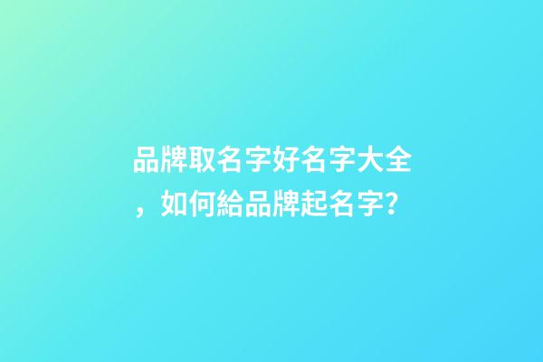 品牌取名字好名字大全，如何給品牌起名字？